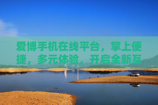 爱博手机在线平台,掌上便捷,多元体验,开启全新互动之旅,爱博手机平台,掌上便捷开启多元互动之旅 爱博手机在线平台,掌上便捷,多元体验,开启全新互动之旅,爱博手机平台,掌上便捷开启多元互动之旅