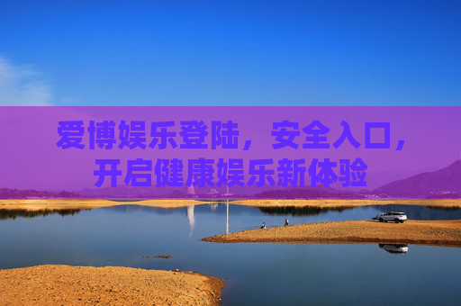 爱博娱乐登陆,安全入口,开启健康娱乐新体验 爱博娱乐登陆,安全入口,开启健康娱乐新体验