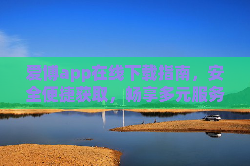 爱博app在线下载指南,安全便捷获取,畅享多元服务,爱博app下载指南,安全便捷,畅享多元服务 爱博app在线下载指南,安全便捷获取,畅享多元服务,爱博app下载指南,安全便捷,畅享多元服务
