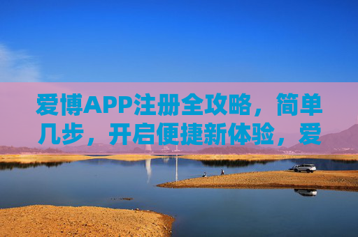 爱博APP注册全攻略,简单几步,开启便捷新体验,爱博APP注册全攻略,简单几步开启便捷新体验 爱博APP注册全攻略,简单几步,开启便捷新体验,爱博APP注册全攻略,简单几步开启便捷新体验