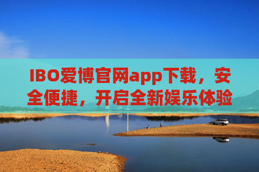 IBO爱博官网app下载,安全便捷,开启全新娱乐体验,IBO爱博官网app下载,安全便捷开启全新娱乐体验 IBO爱博官网app下载,安全便捷,开启全新娱乐体验,IBO爱博官网app下载,安全便捷开启全新娱乐体验