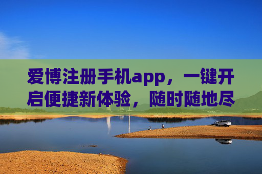 爱博注册手机app,一键开启便捷新体验,随时随地尽享服务,爱博手机app,一键开启,便捷新体验随时享 爱博注册手机app,一键开启便捷新体验,随时随地尽享服务,爱博手机app,一键开启,便捷新体验随时享