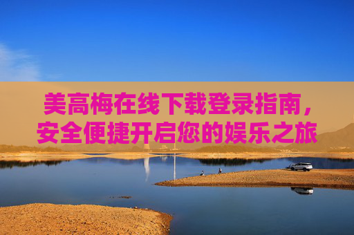美高梅在线下载登录指南,安全便捷开启您的娱乐之旅 美高梅在线下载登录指南,安全便捷开启您的娱乐之旅
