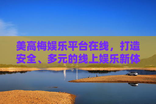 美高梅娱乐平台在线,打造安全、多元的线上娱乐新体验,美高梅在线,安全多元的线上娱乐新体验 美高梅娱乐平台在线,打造安全、多元的线上娱乐新体验,美高梅在线,安全多元的线上娱乐新体验