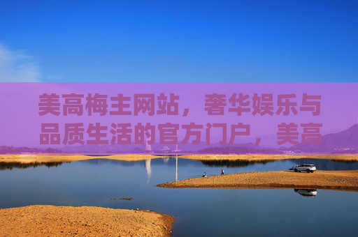 美高梅主网站,奢华娱乐与品质生活的官方门户,美高梅主网站,奢华娱乐与品质生活的官方门户 美高梅主网站,奢华娱乐与品质生活的官方门户,美高梅主网站,奢华娱乐与品质生活的官方门户