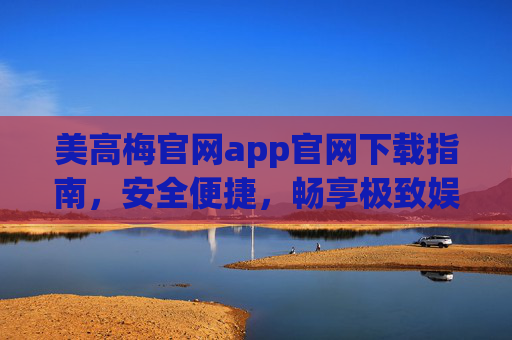 美高梅官网app官网下载指南,安全便捷,畅享极致娱乐体验,美高梅app下载指南,安全便捷,畅享极致娱乐 美高梅官网app官网下载指南,安全便捷,畅享极致娱乐体验,美高梅app下载指南,安全便捷,畅享极致娱乐