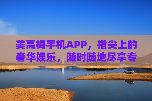 美高梅手机APP,指尖上的奢华娱乐,随时随地尽享专属体验,指尖奢华,美高梅APP专属体验 美高梅手机APP,指尖上的奢华娱乐,随时随地尽享专属体验,指尖奢华,美高梅APP专属体验