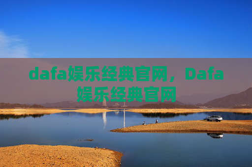 dafa娱乐经典官网,Dafa娱乐经典官网 dafa娱乐经典官网,Dafa娱乐经典官网