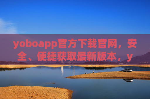 yoboapp官方下载官网,安全、便捷获取最新版本,yoboapp官方下载官网,安全便捷获取最新版本 yoboapp官方下载官网,安全、便捷获取最新版本,yoboapp官方下载官网,安全便捷获取最新版本
