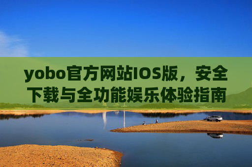 yobo官方网站IOS版,安全下载与全功能娱乐体验指南,yobo官网IOS版,安全下载与全功能娱乐体验指南 yobo官方网站IOS版,安全下载与全功能娱乐体验指南,yobo官网IOS版,安全下载与全功能娱乐体验指南