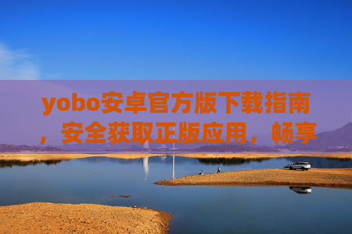 yobo安卓官方版下载指南,安全获取正版应用,畅享便捷体验,yobo安卓官方版下载指南,安全正版,便捷畅享 yobo安卓官方版下载指南,安全获取正版应用,畅享便捷体验,yobo安卓官方版下载指南,安全正版,便捷畅享
