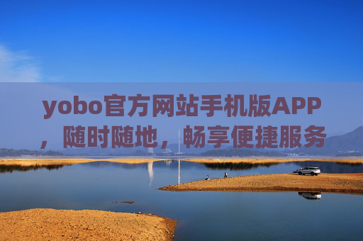 yobo官方网站手机版APP,随时随地,畅享便捷服务新体验,yobo手机APP,随时随地,便捷服务新体验 yobo官方网站手机版APP,随时随地,畅享便捷服务新体验,yobo手机APP,随时随地,便捷服务新体验
