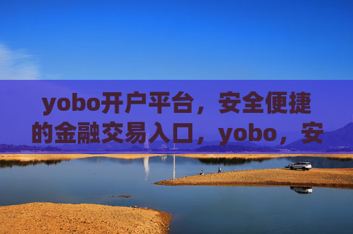 yobo开户平台,安全便捷的金融交易入口,yobo,安全便捷的金融交易开户入口 yobo开户平台,安全便捷的金融交易入口,yobo,安全便捷的金融交易开户入口