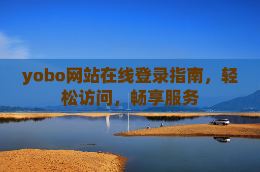 yobo网站在线登录指南,轻松访问,畅享服务 yobo网站在线登录指南,轻松访问,畅享服务