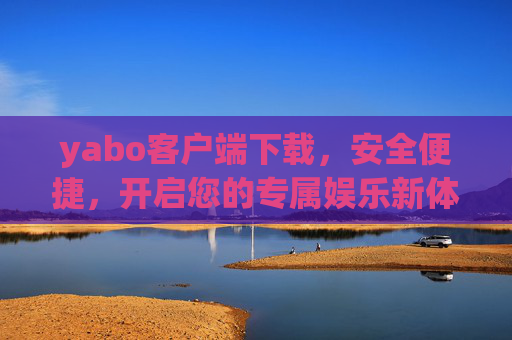 yabo客户端下载,安全便捷,开启您的专属娱乐新体验,yabo客户端下载,安全便捷,开启专属娱乐新体验 yabo客户端下载,安全便捷,开启您的专属娱乐新体验,yabo客户端下载,安全便捷,开启专属娱乐新体验