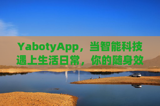 YabotyApp，当智能科技遇上生活日常，你的随身效率助手，YabotyApp，随身智能助手，科技融入日常