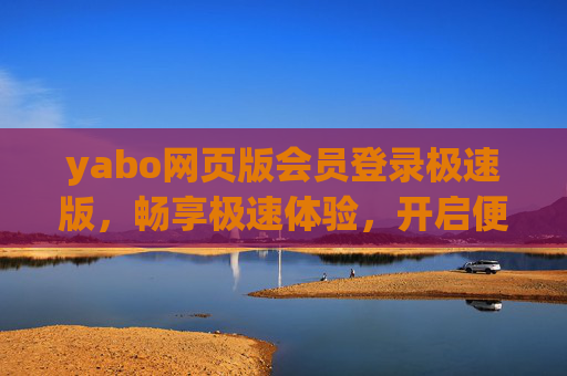 yabo网页版会员登录极速版，畅享极速体验，开启便捷之旅，yabo网页版会员登录极速版，畅享极速便捷之旅
