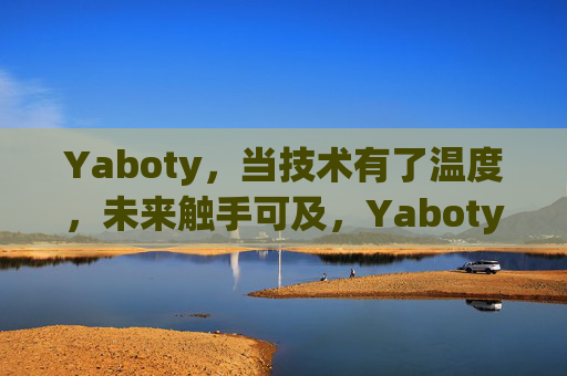 Yaboty，当技术有了温度，未来触手可及，Yaboty，技术有温度，未来触手可及