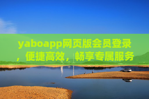 yaboapp网页版会员登录，便捷高效，畅享专属服务