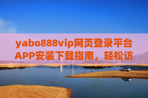yabo888vip网页登录平台APP安装下载指南，轻松访问，畅享服务，yabo888vip APP安装下载指南，轻松访问，畅享服务