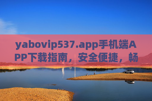 yabovip537.app手机端APP下载指南,安全便捷,畅享移动服务,yabovip537.app手机端下载指南,安全便捷畅享移动服务 yabovip537.app手机端APP下载指南,安全便捷,畅享移动服务,yabovip537.app手机端下载指南,安全便捷畅享移动服务