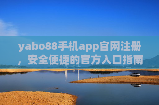 yabo88手机app官网注册，安全便捷的官方入口指南，yabo88手机app官网注册，安全便捷的官方入口指南