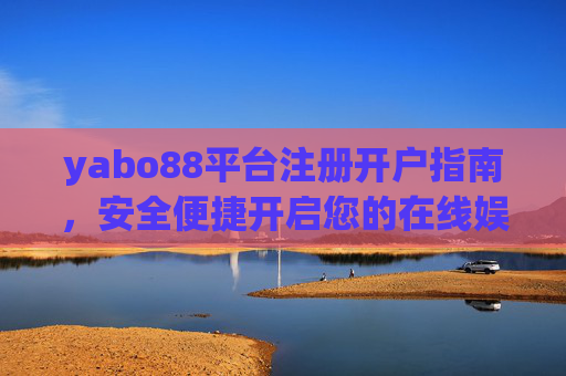 yabo88平台注册开户指南,安全便捷开启您的在线娱乐之旅,yabo88注册开户指南,安全便捷开启在线娱乐之旅 yabo88平台注册开户指南,安全便捷开启您的在线娱乐之旅,yabo88注册开户指南,安全便捷开启在线娱乐之旅