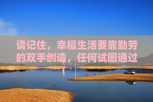 请记住,幸福生活要靠勤劳的双手创造,任何试图通过赌博走捷径的想法都是不可取的。让我们自觉抵制赌博诱惑,远离违法犯罪,拥抱健康、阳光的生活,勤劳筑幸福,远离赌博享阳光 请记住,幸福生活要靠勤劳的双手创造,任何试图通过赌博走捷径的想法都是不可取的。让我们自觉抵制赌博诱惑,远离违法犯罪,拥抱健康、阳光的生活,勤劳筑幸福,远离赌博享阳光