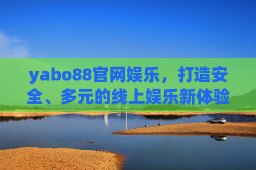 yabo88官网娱乐,打造安全、多元的线上娱乐新体验,yabo88官网娱乐,安全多元,打造线上娱乐新体验 yabo88官网娱乐,打造安全、多元的线上娱乐新体验,yabo88官网娱乐,安全多元,打造线上娱乐新体验