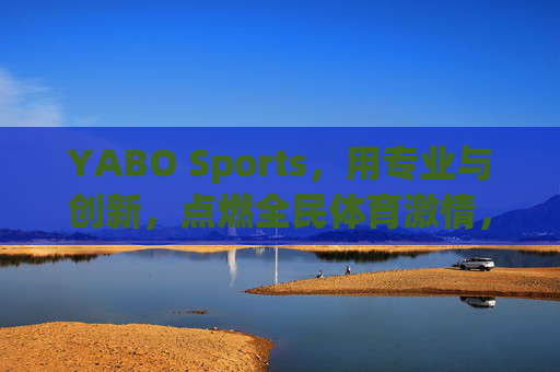 YABO Sports,用专业与创新,点燃全民体育激情,YABO Sports,专业创新点燃全民体育激情 YABO Sports,用专业与创新,点燃全民体育激情,YABO Sports,专业创新点燃全民体育激情