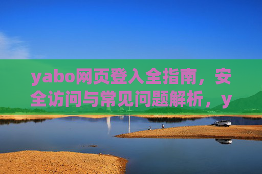 yabo网页登入全指南,安全访问与常见问题解析,yabo网页登入全指南,安全访问与常见问题解析 yabo网页登入全指南,安全访问与常见问题解析,yabo网页登入全指南,安全访问与常见问题解析
