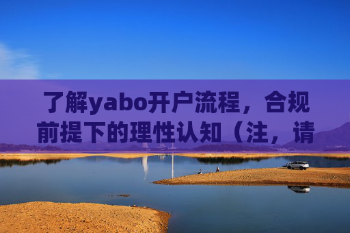 了解yabo开户流程,合规前提下的理性认知(注,请务必确认平台合法性,远离赌博)yabo开户流程,合规前提下的理性认知与合法警示 了解yabo开户流程,合规前提下的理性认知(注,请务必确认平台合法性,远离赌博)yabo开户流程,合规前提下的理性认知与合法警示