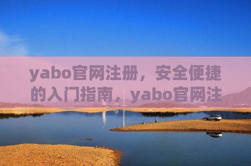 yabo官网注册，安全便捷的入门指南，yabo官网注册，安全便捷的入门指南