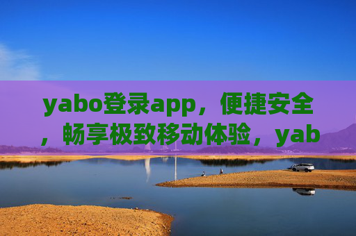 yabo登录app,便捷安全,畅享极致移动体验,yabo登录app,便捷安全,畅享极致移动体验 yabo登录app,便捷安全,畅享极致移动体验,yabo登录app,便捷安全,畅享极致移动体验