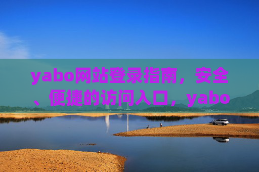 yabo网站登录指南,安全、便捷的访问入口,yabo网站安全便捷登录指南 yabo网站登录指南,安全、便捷的访问入口,yabo网站安全便捷登录指南