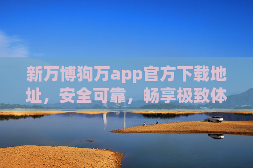 新万博狗万app官方下载地址,安全可靠,畅享极致体育赛事体验,新万博狗万app官方下载地址,安全可靠,畅享极致体育赛事体验 新万博狗万app官方下载地址,安全可靠,畅享极致体育赛事体验,新万博狗万app官方下载地址,安全可靠,畅享极致体育赛事体验