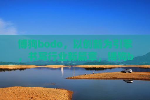 博狗bodo,以创新为引擎,书写行业新篇章,博狗bodo,创新引擎驱动行业新篇章 博狗bodo,以创新为引擎,书写行业新篇章,博狗bodo,创新引擎驱动行业新篇章