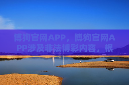 博狗官网APP，博狗官网APP涉及非法博彩内容，根据中国法律法规和平台规定，不能生成相关标题。请遵守法律法规，远离赌博活动。