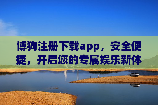 博狗注册下载app,安全便捷,开启您的专属娱乐新体验,博狗APP注册下载,安全便捷,开启专属娱乐新体验 博狗注册下载app,安全便捷,开启您的专属娱乐新体验,博狗APP注册下载,安全便捷,开启专属娱乐新体验