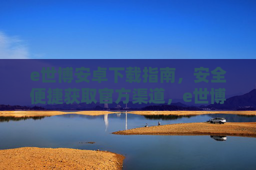 e世博安卓下载指南,安全便捷获取官方渠道,e世博安卓安全下载指南,官方便捷获取渠道 e世博安卓下载指南,安全便捷获取官方渠道,e世博安卓安全下载指南,官方便捷获取渠道
