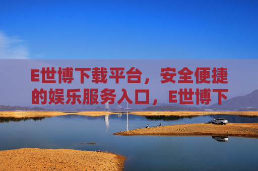 E世博下载平台,安全便捷的娱乐服务入口,E世博下载平台,安全便捷的娱乐服务入口 E世博下载平台,安全便捷的娱乐服务入口,E世博下载平台,安全便捷的娱乐服务入口