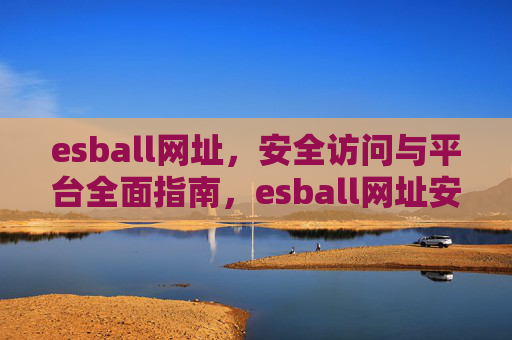 esball网址，安全访问与平台全面指南，esball网址安全访问与平台全面指南