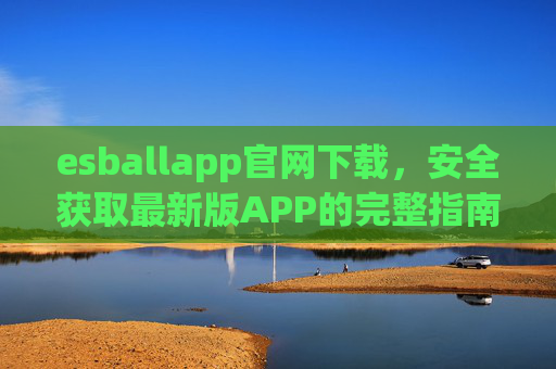 esballapp官网下载,安全获取最新版APP的完整指南,esballapp官网下载,安全获取最新版APP完整指南 esballapp官网下载,安全获取最新版APP的完整指南,esballapp官网下载,安全获取最新版APP完整指南