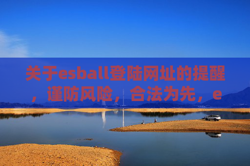 关于esball登陆网址的提醒,谨防风险,合法为先,esball登陆网址提醒,谨防风险,合法为先 关于esball登陆网址的提醒,谨防风险,合法为先,esball登陆网址提醒,谨防风险,合法为先
