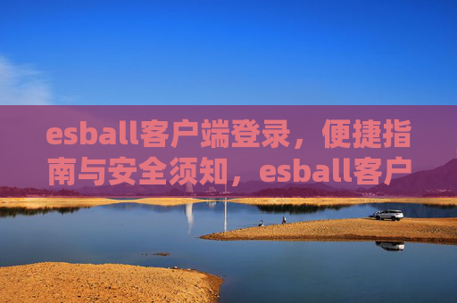 esball客户端登录,便捷指南与安全须知,esball客户端登录,便捷指南与安全须知 esball客户端登录,便捷指南与安全须知,esball客户端登录,便捷指南与安全须知