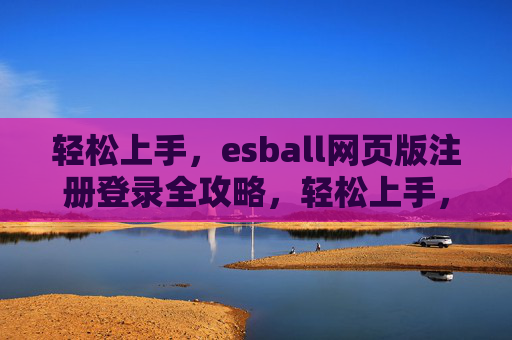 轻松上手，esball网页版注册登录全攻略，轻松上手，esball网页版注册登录全攻略