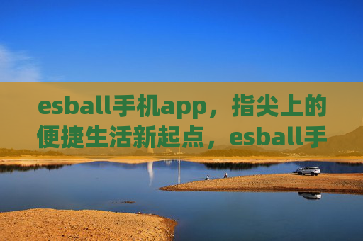 esball手机app,指尖上的便捷生活新起点,esball手机app,指尖上的便捷生活新起点 esball手机app,指尖上的便捷生活新起点,esball手机app,指尖上的便捷生活新起点