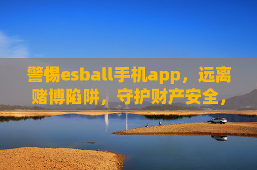 警惕esball手机app，远离赌博陷阱，守护财产安全，警惕esball手机app赌博陷阱，守护财产安全