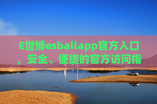 E世博esballapp官方入口，安全、便捷的官方访问指南，E世博esballapp官方入口，安全便捷访问指南