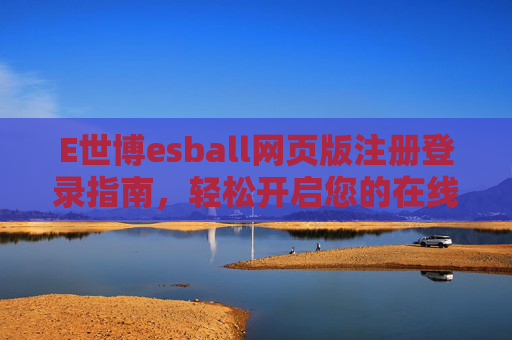E世博esball网页版注册登录指南,轻松开启您的在线娱乐之旅,E世博esball网页版注册登录指南,轻松开启在线娱乐之旅 E世博esball网页版注册登录指南,轻松开启您的在线娱乐之旅,E世博esball网页版注册登录指南,轻松开启在线娱乐之旅